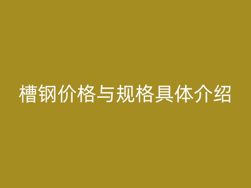 槽鋼價(jià)格與規(guī)格具體介紹