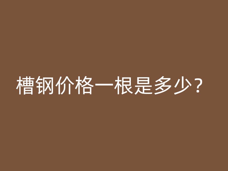 槽鋼價格一根是多少？