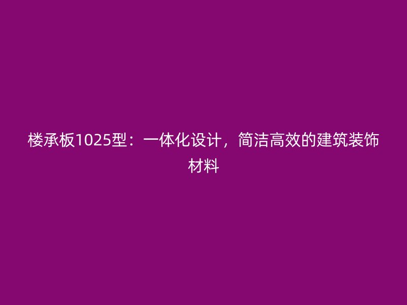 樓承板1025型：一體化設(shè)計，簡潔高效的建筑裝飾材料
