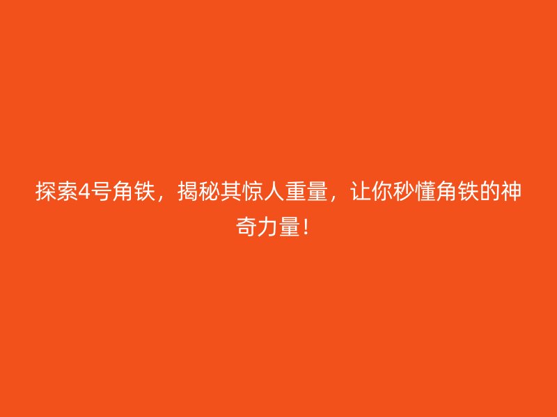 探索4號(hào)角鐵，揭秘其驚人重量，讓你秒懂角鐵的神奇力量！
