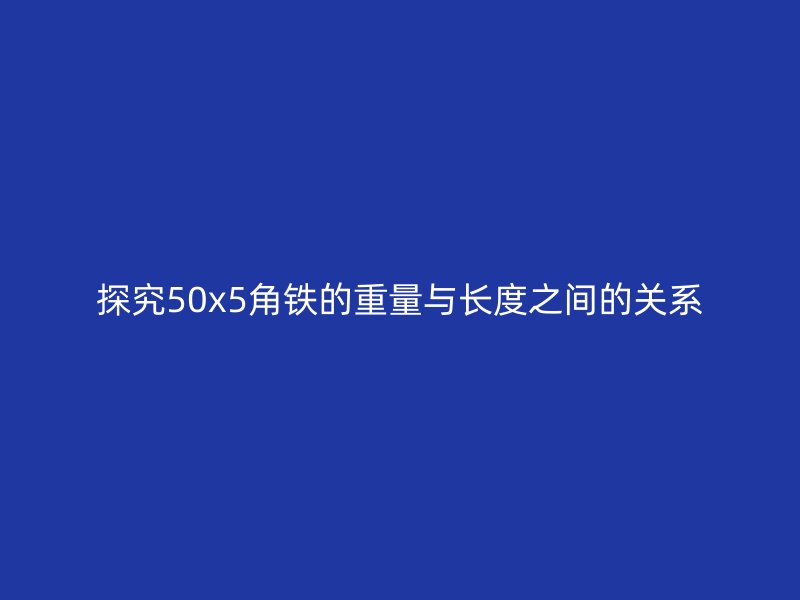 探究50x5角鐵的重量與長度之間的關(guān)系