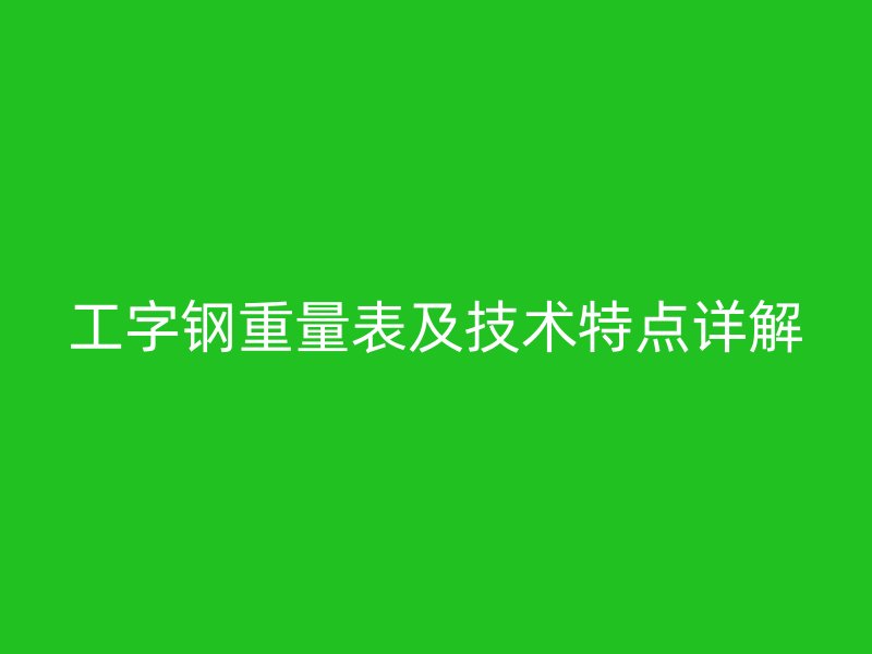 工字鋼重量表及技術(shù)特點(diǎn)詳解