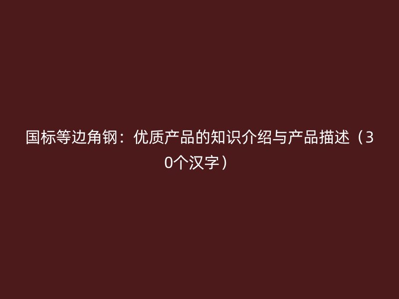 國標(biāo)等邊角鋼：優(yōu)質(zhì)產(chǎn)品的知識介紹與產(chǎn)品描述（30個漢字）