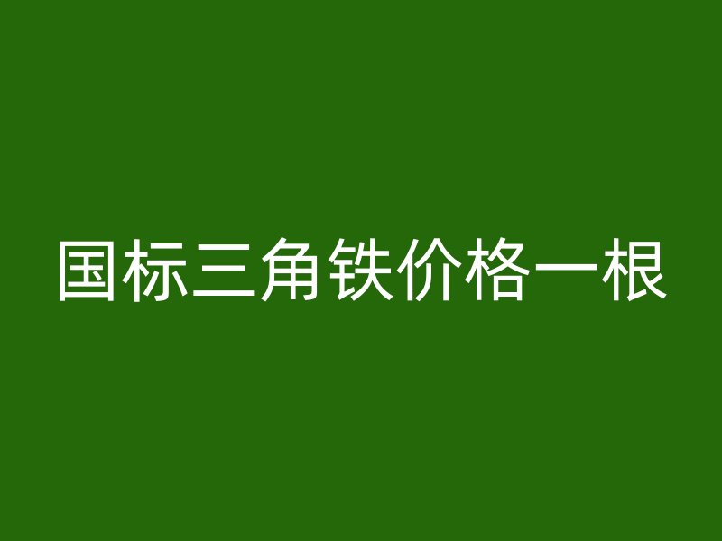 國標三角鐵價格一根