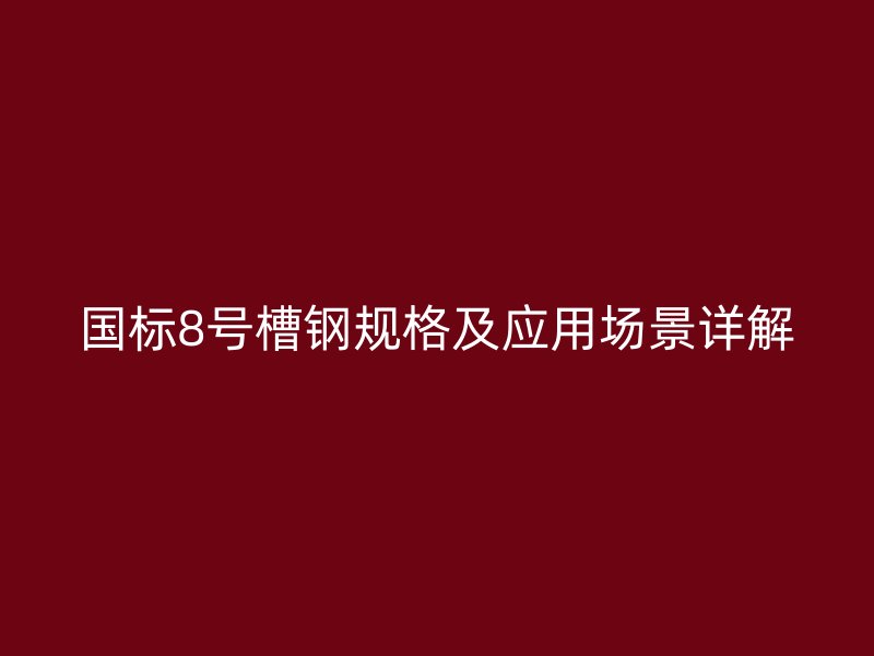 國標8號槽鋼規(guī)格及應(yīng)用場景詳解
