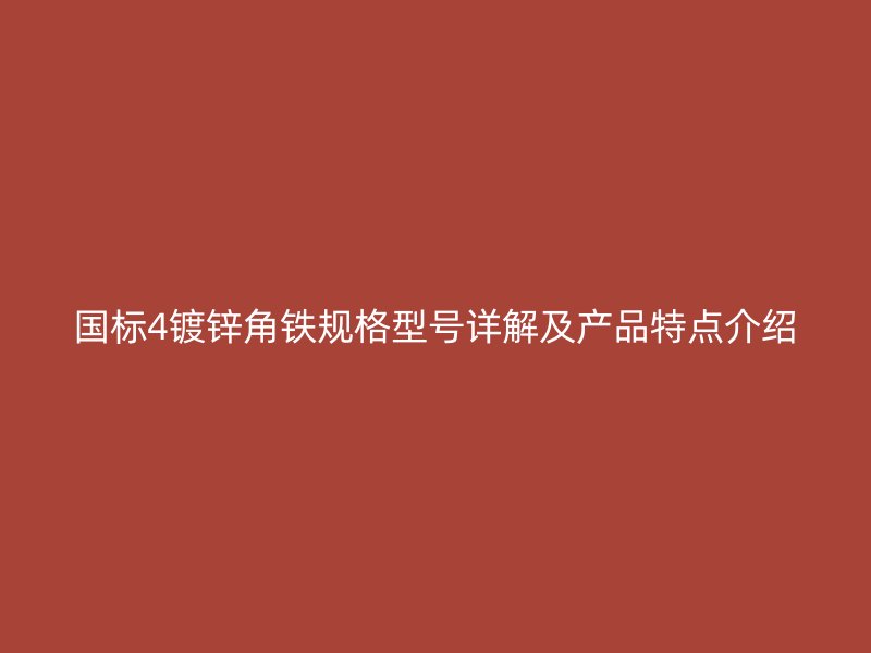 國標(biāo)4鍍鋅角鐵規(guī)格型號詳解及產(chǎn)品特點介紹