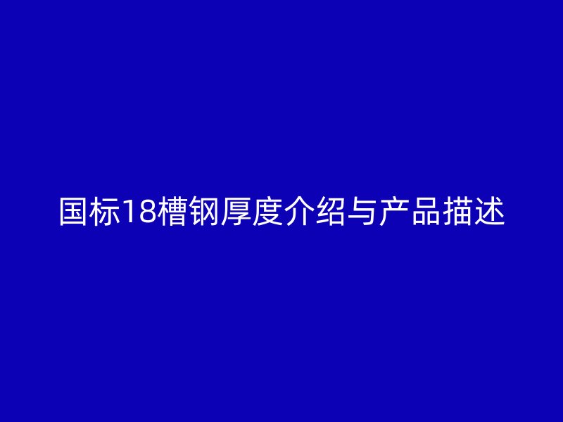 國標(biāo)18槽鋼厚度介紹與產(chǎn)品描述
