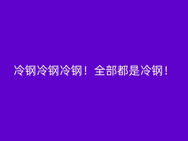 冷鋼冷鋼冷鋼！全部都是冷鋼！
