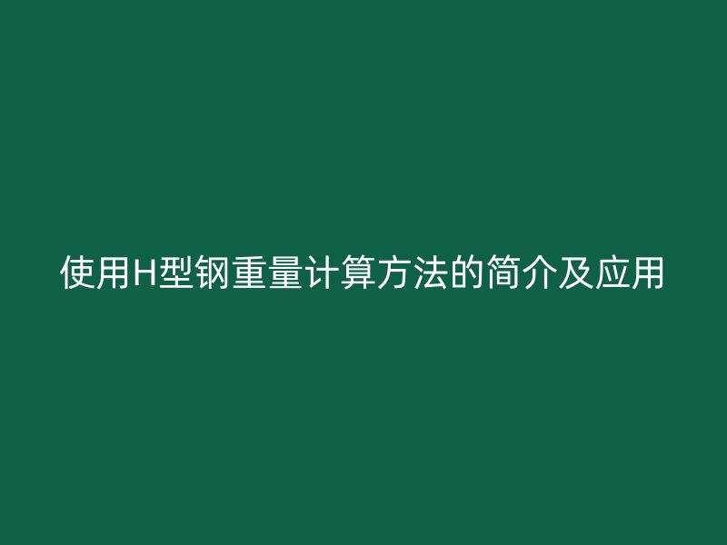 使用H型鋼重量計算方法的簡介及應用