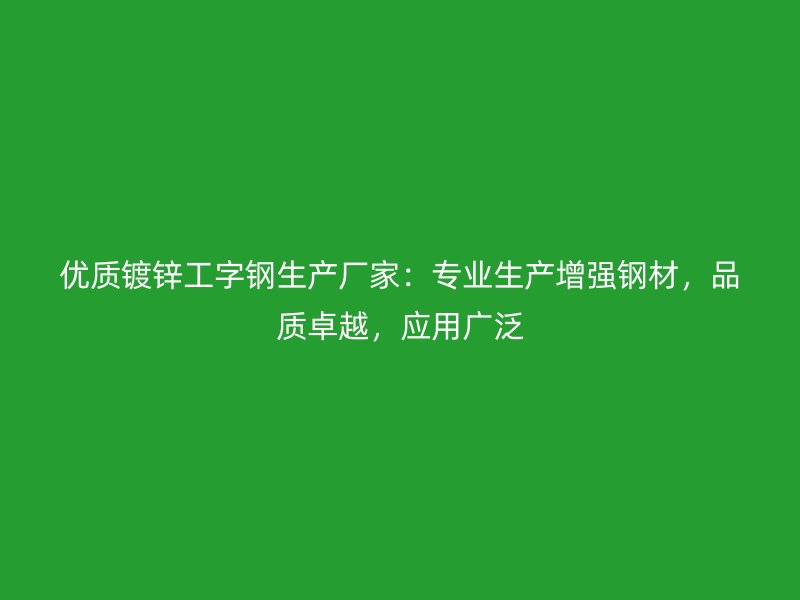 優(yōu)質(zhì)鍍鋅工字鋼生產(chǎn)廠家：專業(yè)生產(chǎn)增強(qiáng)鋼材，品質(zhì)卓越，應(yīng)用廣泛