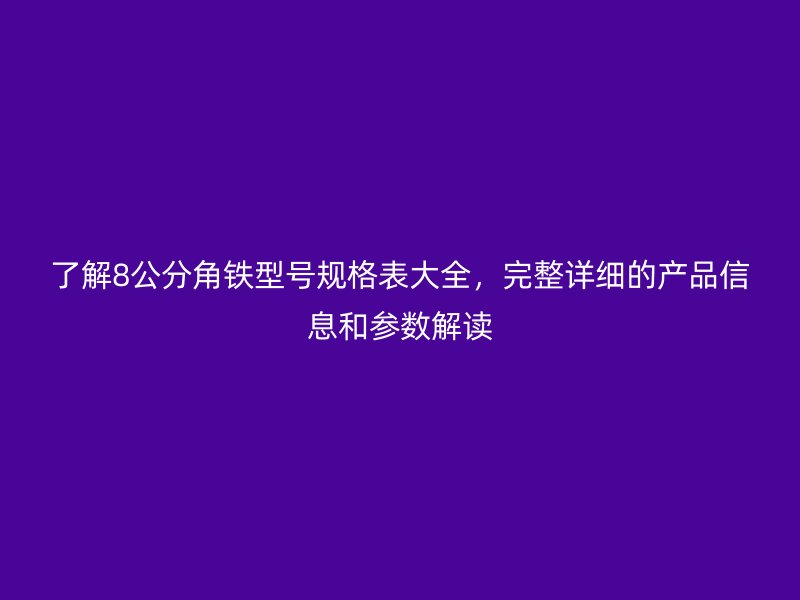 了解8公分角鐵型號規(guī)格表大全，完整詳細的產品信息和參數解讀