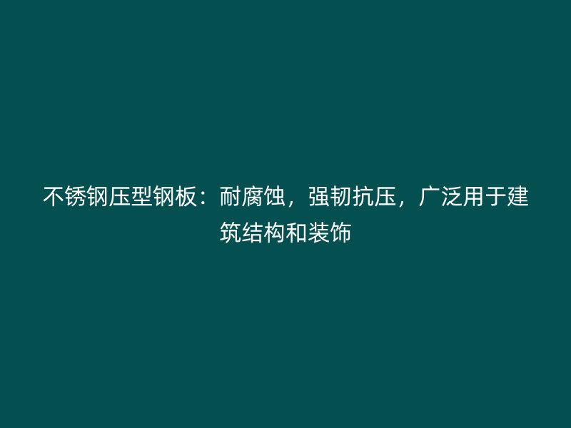 不銹鋼壓型鋼板：耐腐蝕，強(qiáng)韌抗壓，廣泛用于建筑結(jié)構(gòu)和裝飾