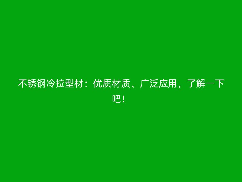 不銹鋼冷拉型材：優(yōu)質(zhì)材質(zhì)、廣泛應(yīng)用，了解一下吧！