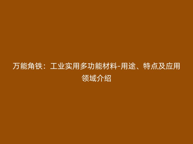 萬能角鐵：工業(yè)實(shí)用多功能材料-用途、特點(diǎn)及應(yīng)用領(lǐng)域介紹