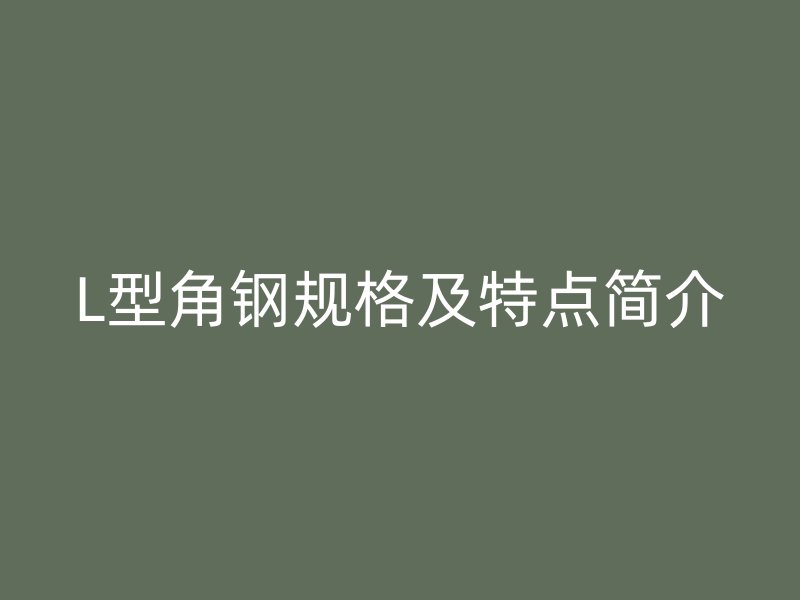 L型角鋼規(guī)格及特點(diǎn)簡介