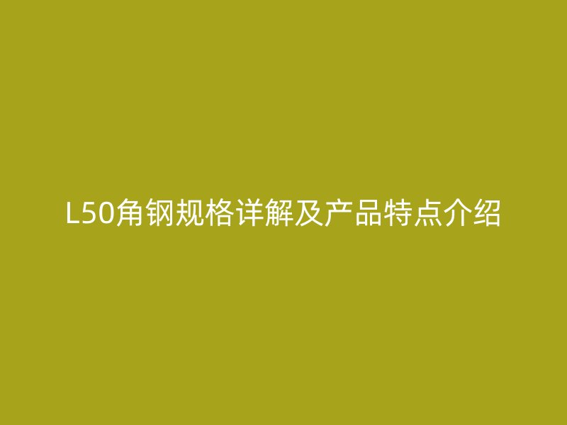 L50角鋼規(guī)格詳解及產(chǎn)品特點(diǎn)介紹