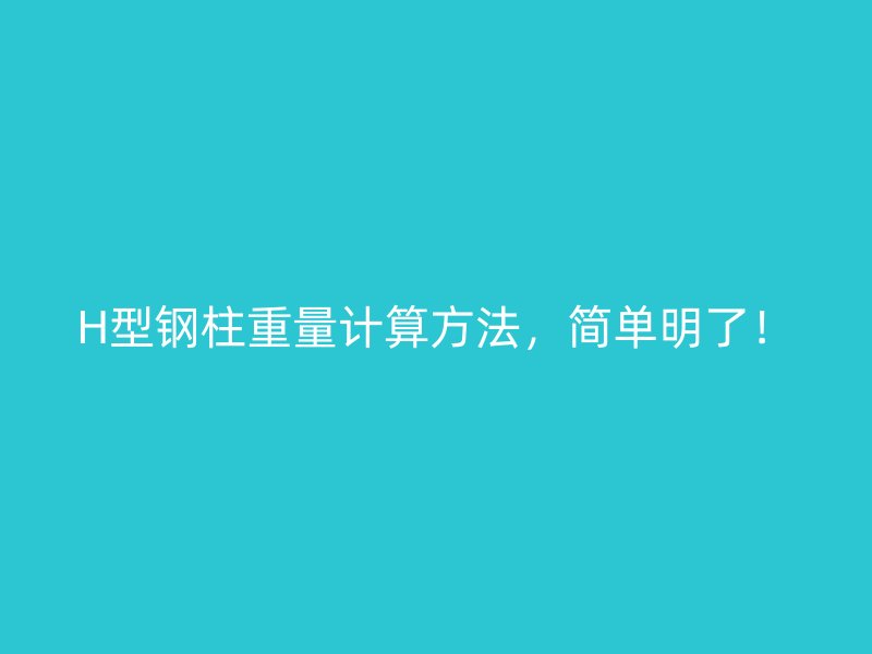 H型鋼柱重量計(jì)算方法，簡(jiǎn)單明了！