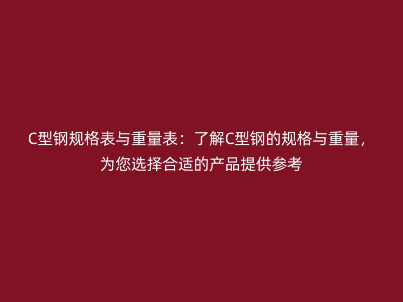 C型鋼規(guī)格表與重量表：了解C型鋼的規(guī)格與重量，為您選擇合適的產(chǎn)品提供參考