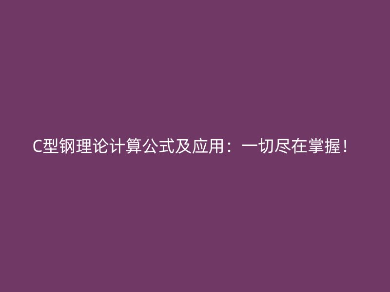 C型鋼理論計算公式及應用：一切盡在掌握！