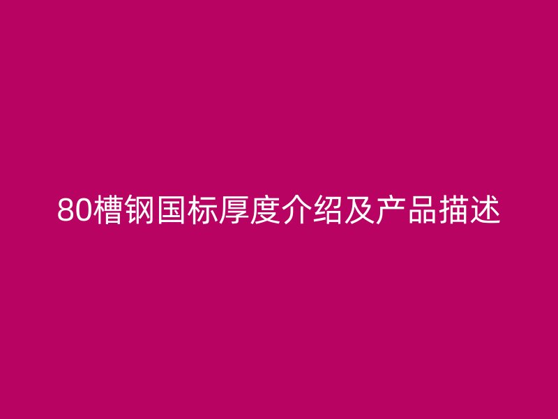 80槽鋼國標厚度介紹及產品描述