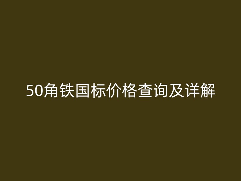50角鐵國標價格查詢及詳解