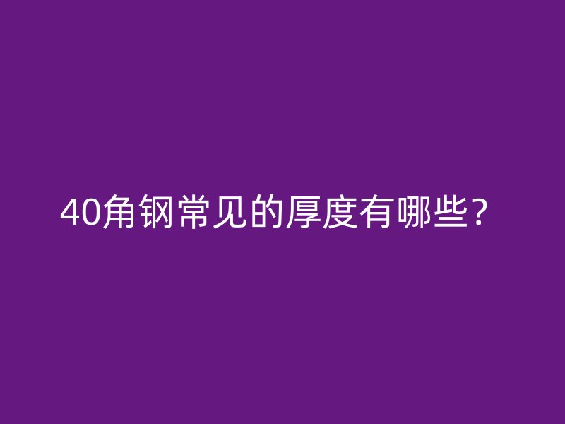40角鋼常見的厚度有哪些？