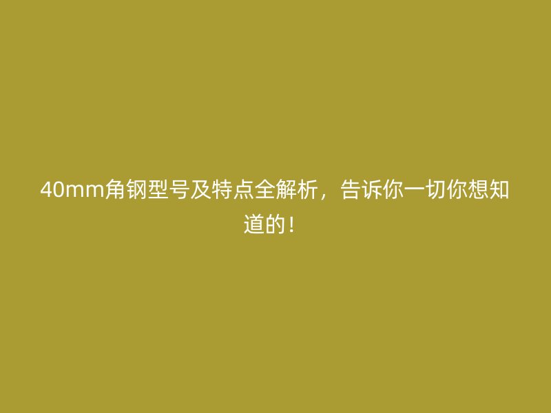 40mm角鋼型號及特點全解析，告訴你一切你想知道的！