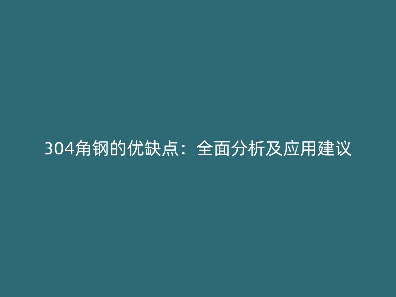 304角鋼的優(yōu)缺點(diǎn)：全面分析及應(yīng)用建議