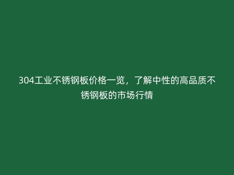 304工業(yè)不銹鋼板價(jià)格一覽，了解中性的高品質(zhì)不銹鋼板的市場(chǎng)行情