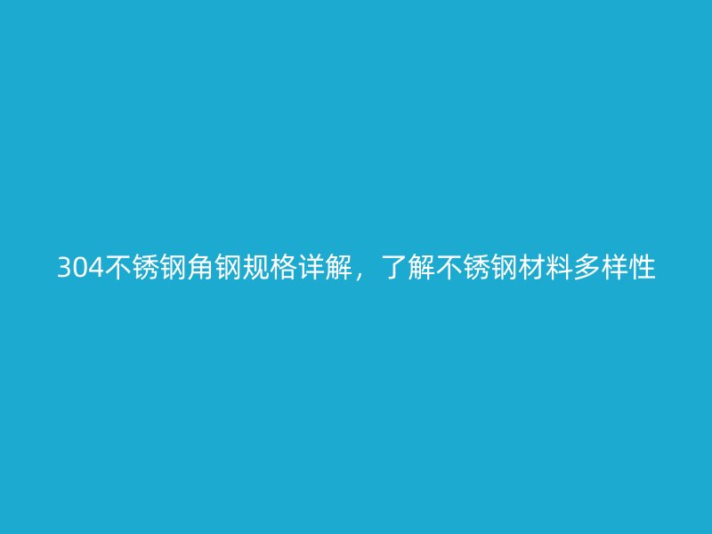 304不銹鋼角鋼規(guī)格詳解，了解不銹鋼材料多樣性