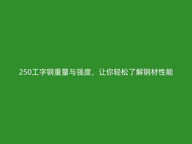 250工字鋼重量與強(qiáng)度，讓你輕松了解鋼材性能
