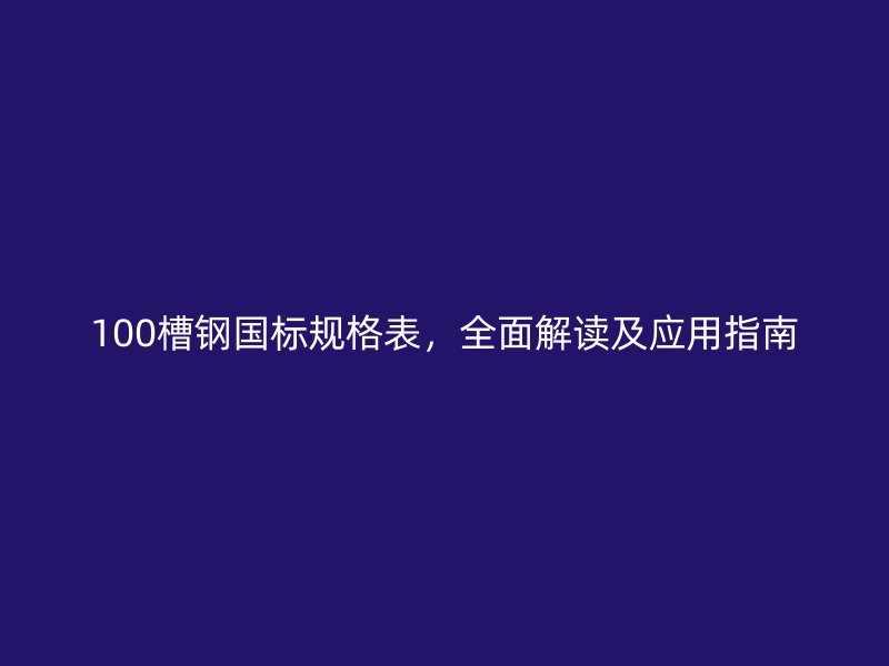 100槽鋼國標(biāo)規(guī)格表，全面解讀及應(yīng)用指南