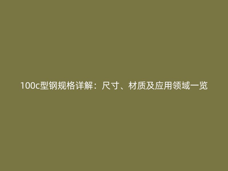 100c型鋼規(guī)格詳解：尺寸、材質(zhì)及應(yīng)用領(lǐng)域一覽