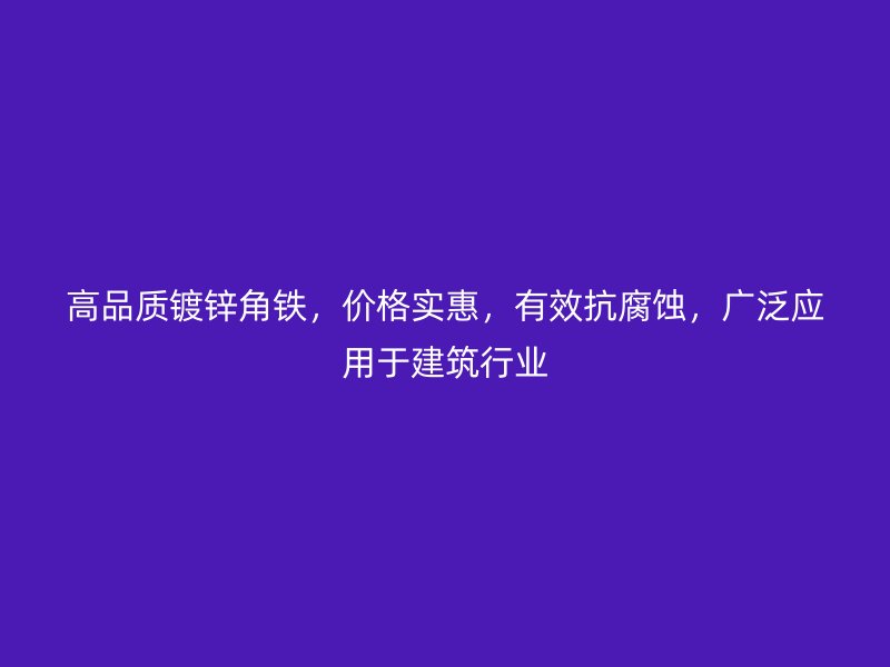 高品質(zhì)鍍鋅角鐵，價(jià)格實(shí)惠，有效抗腐蝕，廣泛應(yīng)用于建筑行業(yè)