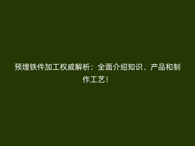 預(yù)埋鐵件加工權(quán)威解析：全面介紹知識、產(chǎn)品和制作工藝！