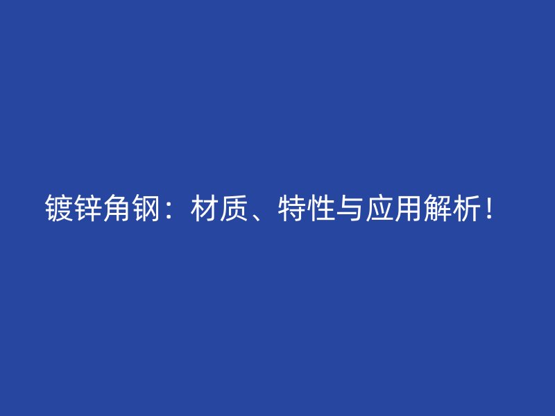 鍍鋅角鋼：材質(zhì)、特性與應(yīng)用解析！