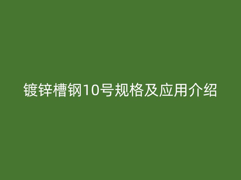 鍍鋅槽鋼10號(hào)規(guī)格及應(yīng)用介紹