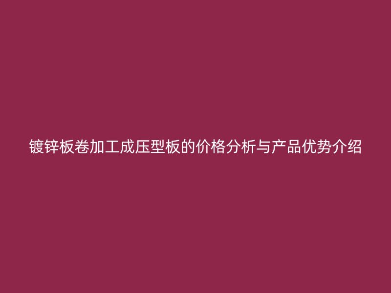 鍍鋅板卷加工成壓型板的價(jià)格分析與產(chǎn)品優(yōu)勢介紹