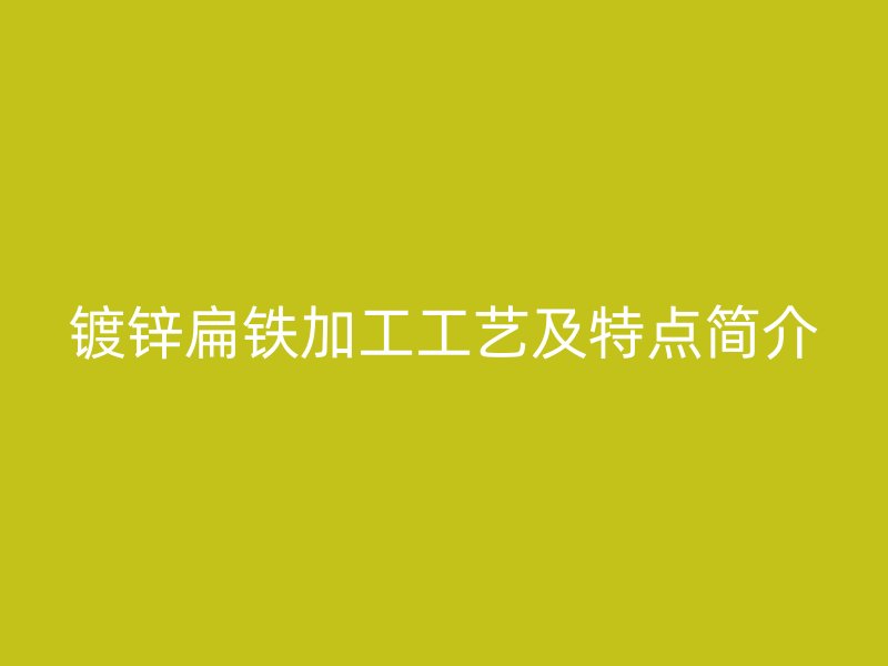 鍍鋅扁鐵加工工藝及特點簡介