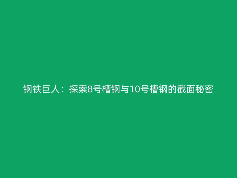 鋼鐵巨人：探索8號(hào)槽鋼與10號(hào)槽鋼的截面秘密