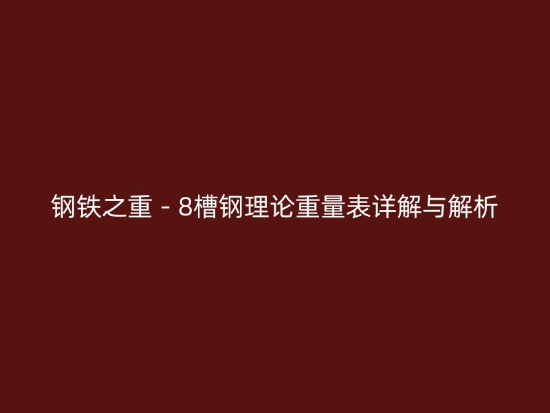鋼鐵之重－8槽鋼理論重量表詳解與解析