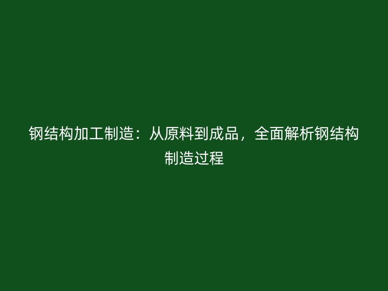 鋼結(jié)構(gòu)加工制造：從原料到成品，全面解析鋼結(jié)構(gòu)制造過(guò)程