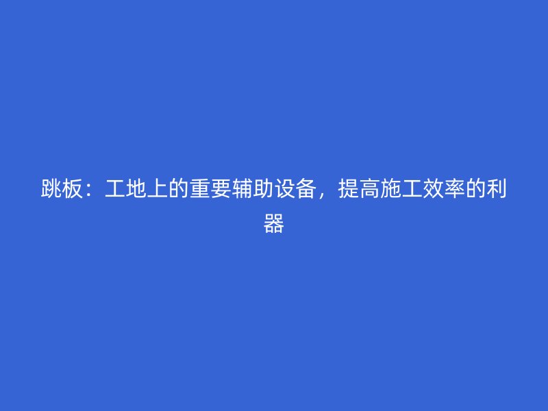 跳板：工地上的重要輔助設(shè)備，提高施工效率的利器