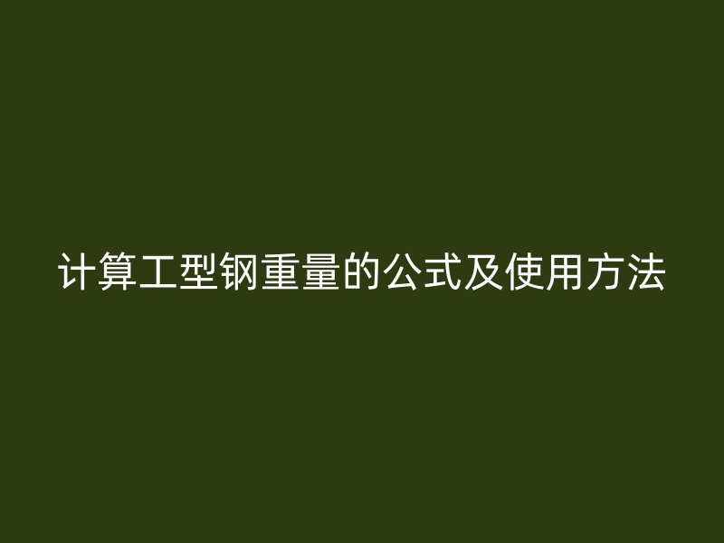 計算工型鋼重量的公式及使用方法