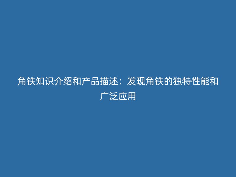 角鐵知識介紹和產(chǎn)品描述：發(fā)現(xiàn)角鐵的獨特性能和廣泛應用