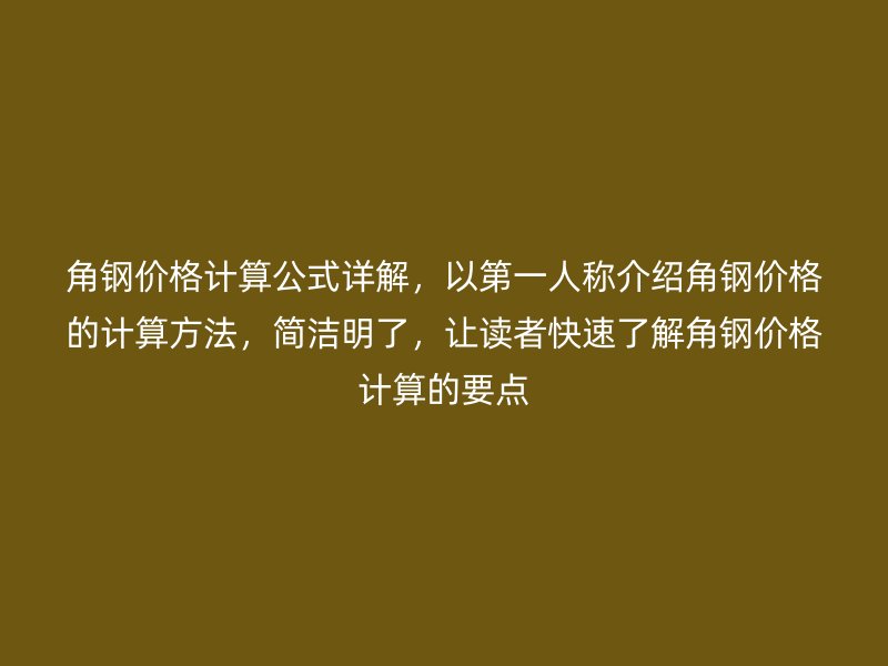 角鋼價格計算公式詳解，以第一人稱介紹角鋼價格的計算方法，簡潔明了，讓讀者快速了解角鋼價格計算的要點