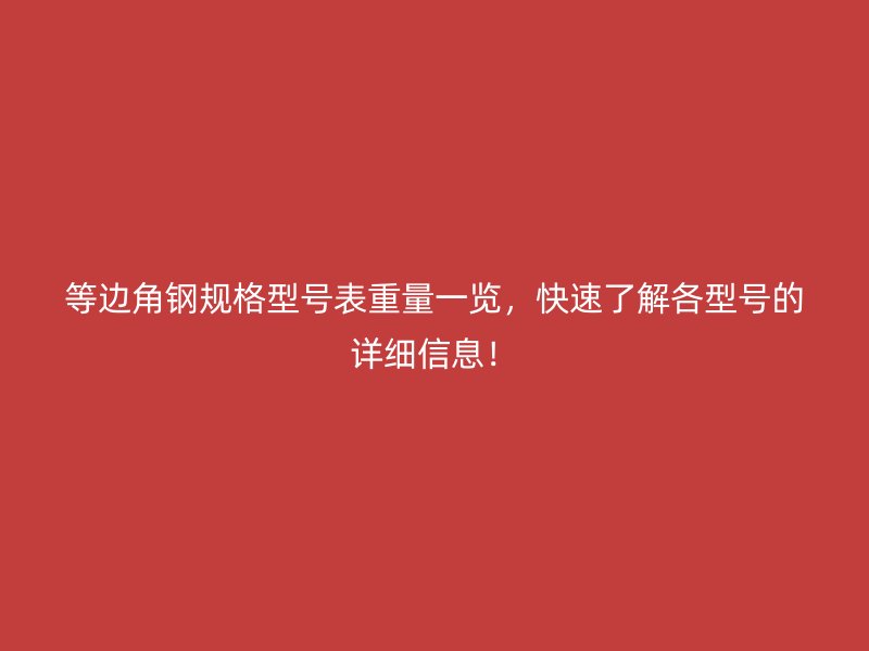等邊角鋼規(guī)格型號(hào)表重量一覽，快速了解各型號(hào)的詳細(xì)信息！