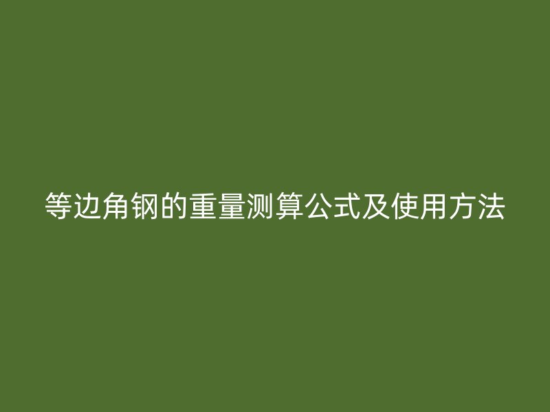 等邊角鋼的重量測(cè)算公式及使用方法
