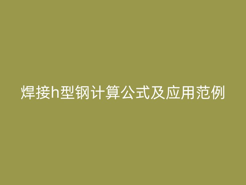 焊接h型鋼計算公式及應(yīng)用范例