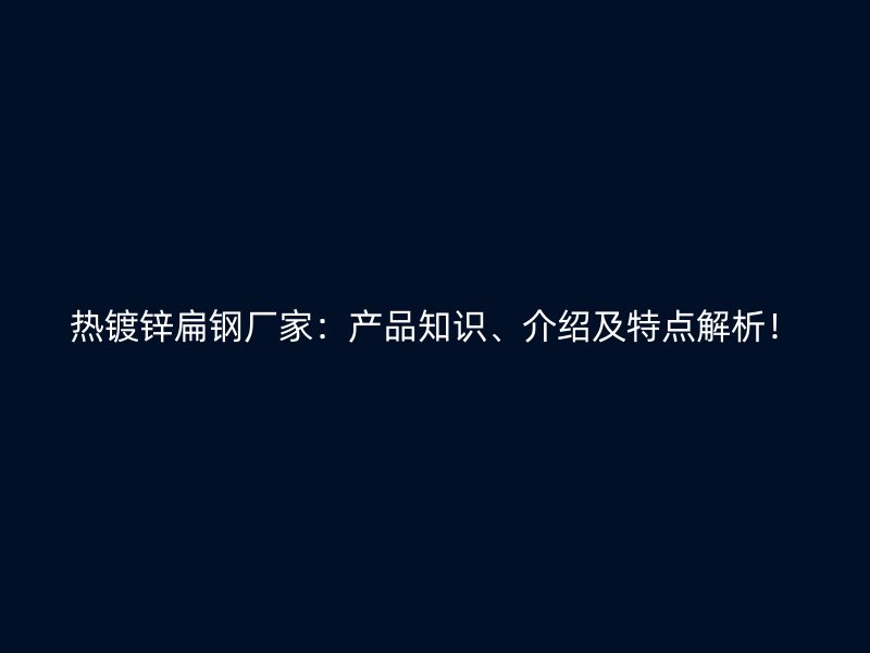 熱鍍鋅扁鋼廠家：產(chǎn)品知識(shí)、介紹及特點(diǎn)解析！